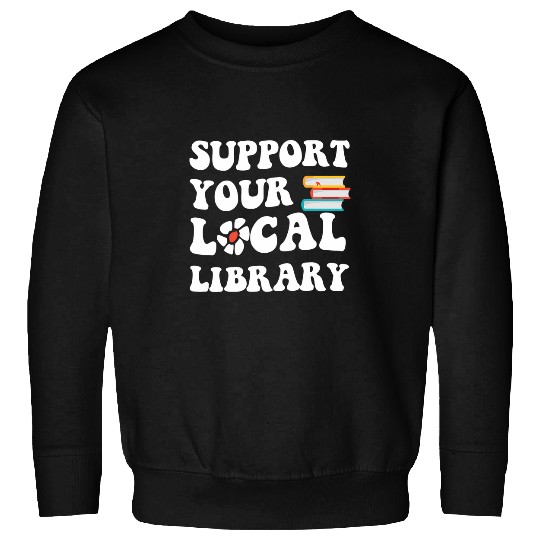 Support Your Local Library Book Readers Lovers Quote Sweatshirts