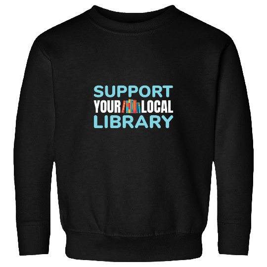 Support Your Local Library For Book Readers Lovers Sweatshirts