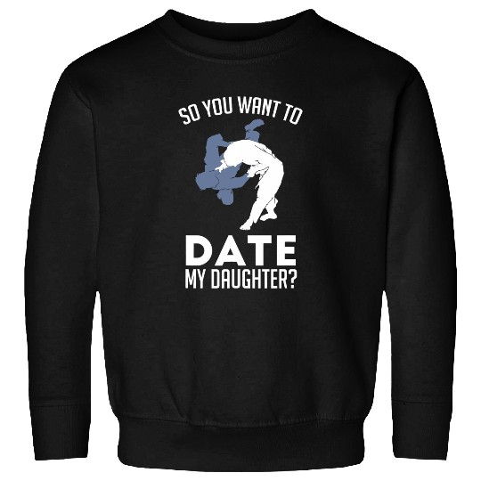 You Want To Date My Daughter Martial Arts Karate Taekwondo Sweatshirts
