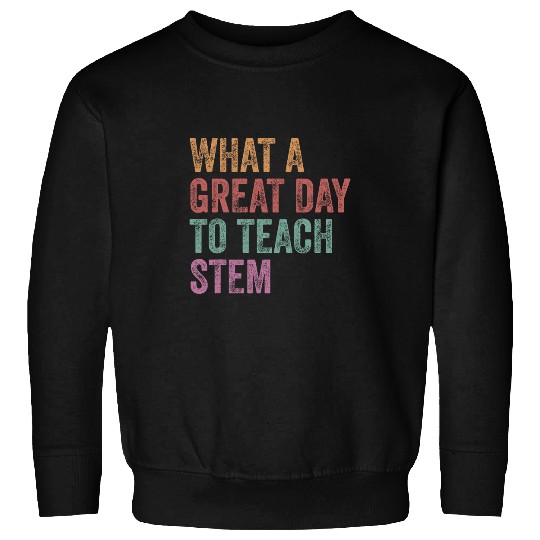 What A Great Day To Teach Stem Retro Stem Teacher Science Sweatshirts