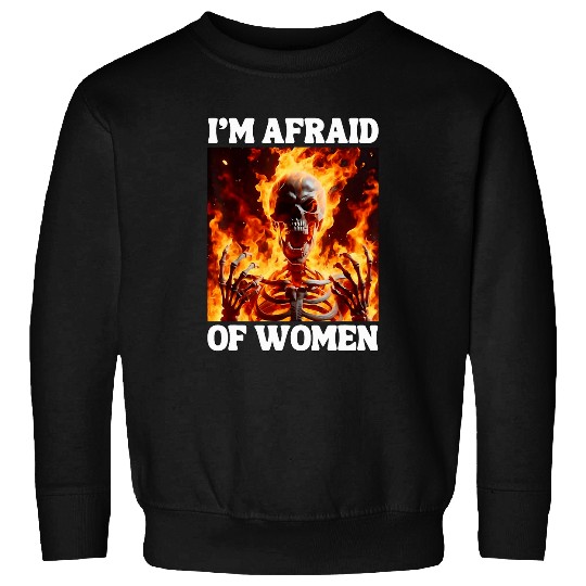 Im Afraid Of Women Funny Cringe Hard Skeletons Meme Flames Sweatshirts