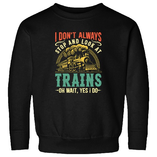 Funny Train I Don t Always Stop And Look At Trains Men Boys Sweatshirts