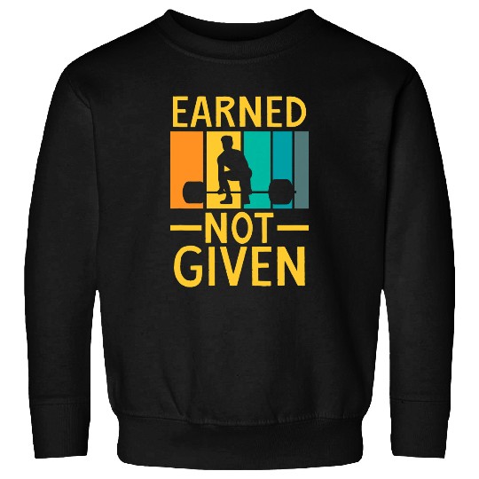 Earned Not Given Sports Fitness Workout Weightlifting Sweatshirts