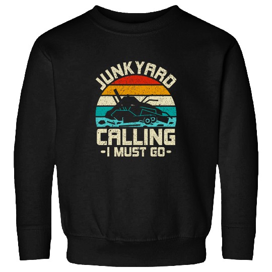 Junkyard Calling I Must Go Scrapyard Junkyard Scrapper Sweatshirts