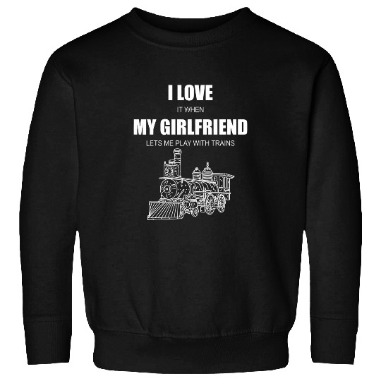 I love my girlfriend trains Sweatshirts
