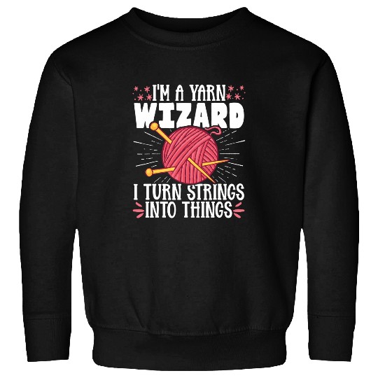 I m a Yarn Wizard I Turn Strings Into Things Sweatshirts