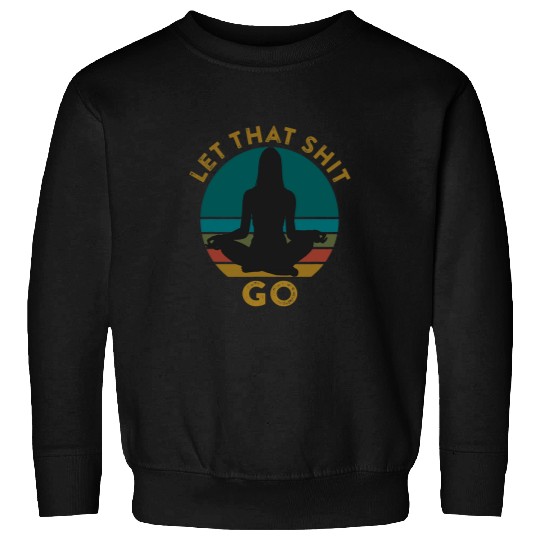 Let That Shit Go Funny Meditation Phrase Quote Yoga Pose Sweatshirts