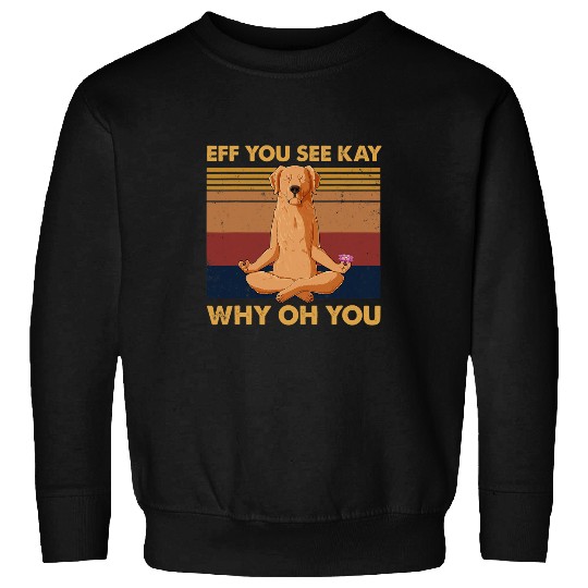 Eff You See Kay Why Oh You Dog Funny Golden Retriever Yoga Sweatshirts