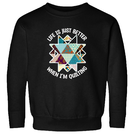 Life is Better When I Quilt Sweatshirts