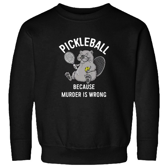 Pickleball Because murders Is Wrong Beaver Plays Pickleball Sweatshirts