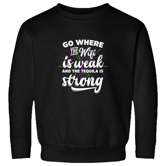 Go Where The Wifi Is Weak The Tequila Is Strong Sweatshirts