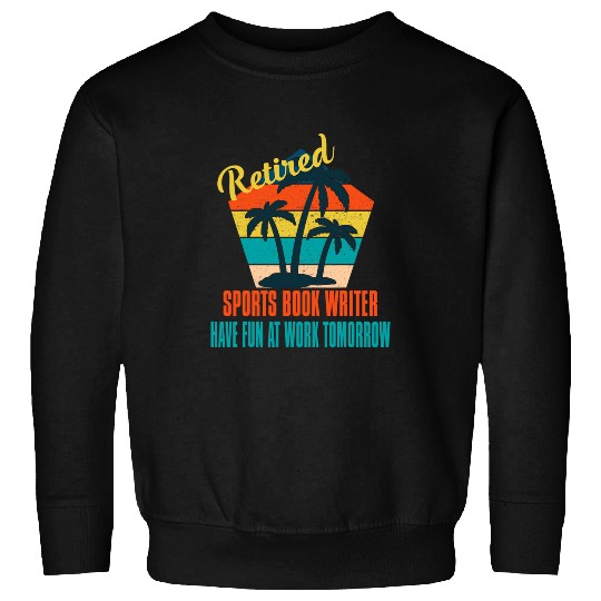 Retired Sports Book Writer Have Fun at Work Tomorrow Retirem Sweatshirts