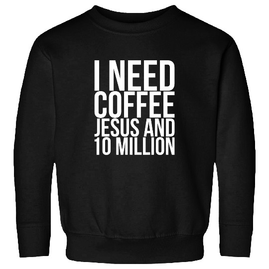 I Need Coffee Jesus And 10 Million 1 Sweatshirts
