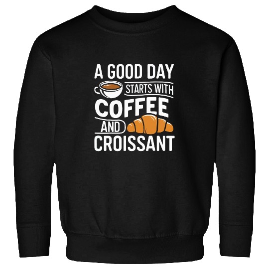 A Good Day Starts With Coffee and Croissant Sweatshirts