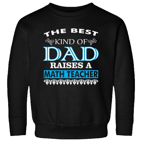The Best Kind Of Dad Raises A Math Teacher Sweatshirts
