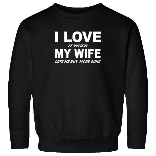 I Love it When My Wife Lets Me Buy More Guns Sweatshirts