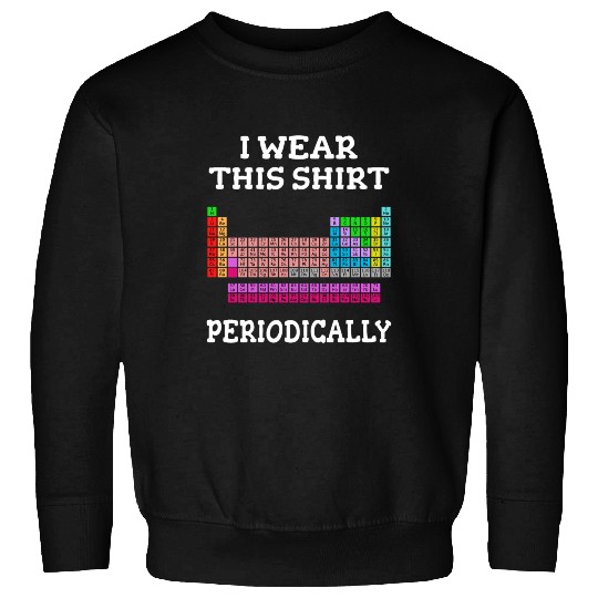 Periodic Table Gift Chemistry Chemist I Wear this Sweatshirts