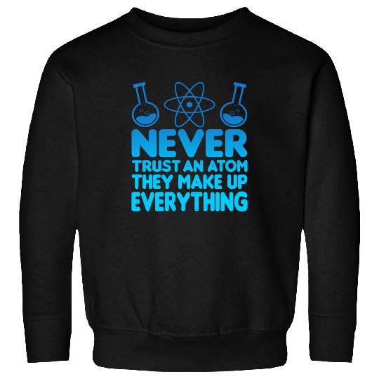 SCIENCE ATOM FUNNY Sweatshirts - Never Trust An Atom They Make Up Everything