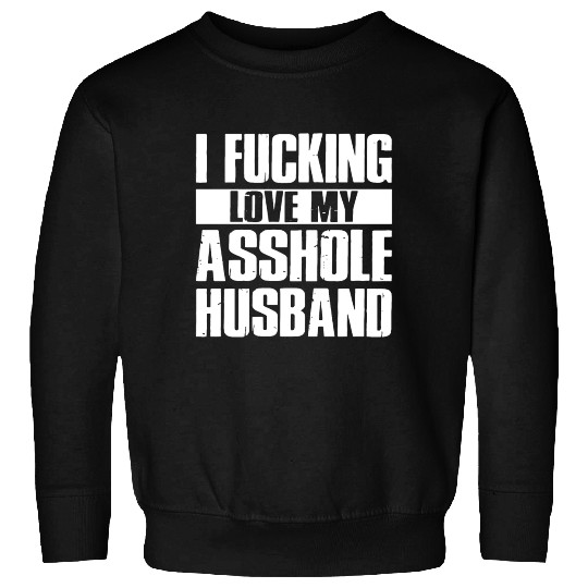 I fucking love my asshole husband Sweatshirts