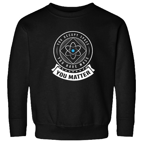 You occupy Space you have Mass You Matter Sweatshirts