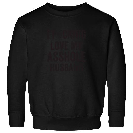 I Fucking Love My Asshole Husband Sweatshirts