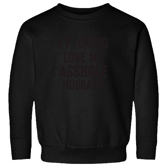 I Fucking Love My Asshole Husband Sweatshirts