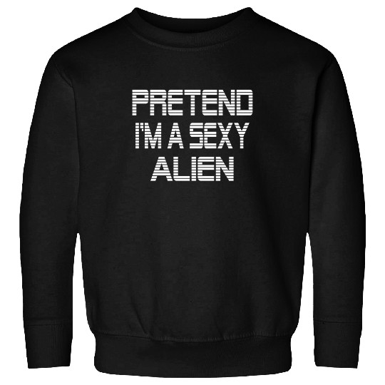 Pretend I'm A Sexy Alien Funny Halloween costume Sweatshirts