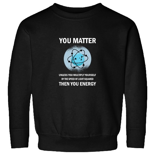 Funny You Matter You Energy Science Geek Quote Sweatshirts