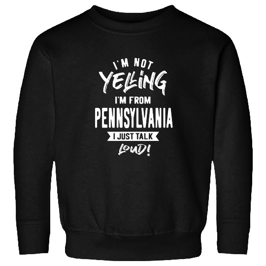 I'm Not Yelling! I'm From Pennsylvania I Just Talk Sweatshirts