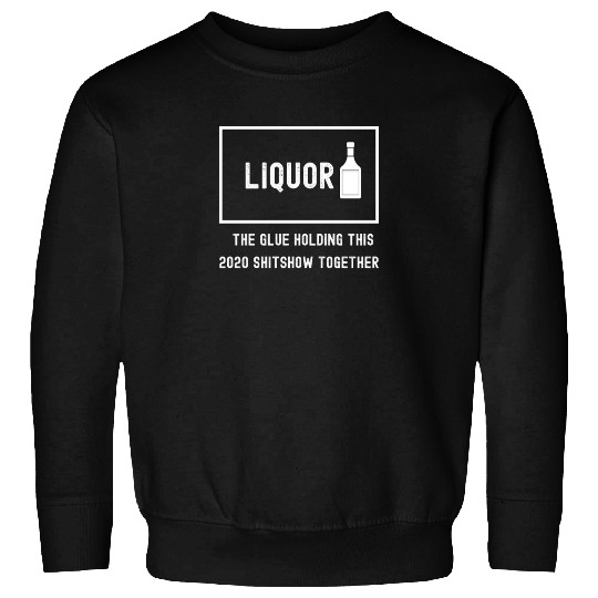 Liquor The Glue Holding This 2020 Shitshow Togethe Sweatshirts