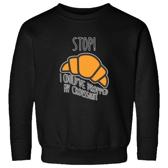 Funny Stop! I could've dropped my croissant! Meme Sweatshirts