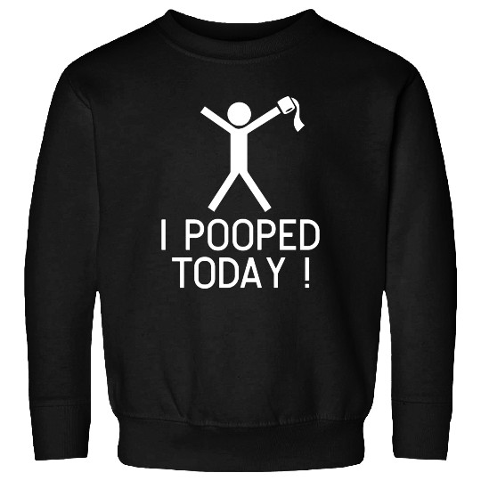 I POOPED TODAY Sweatshirts