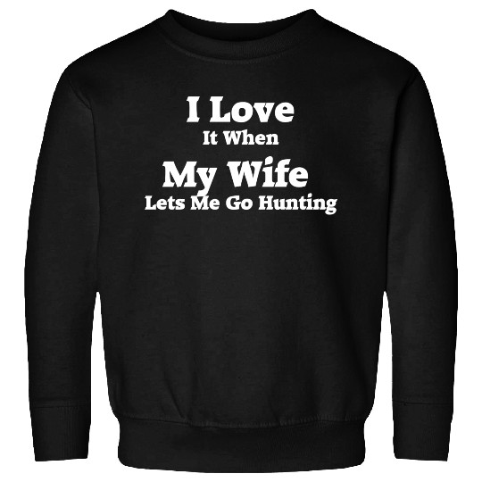 I Love It When My Wife Lets Me Go Hunting. Sweatshirts