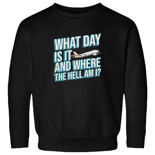 Aviation What Day Is It And Where The Hell Am I Sweatshirts