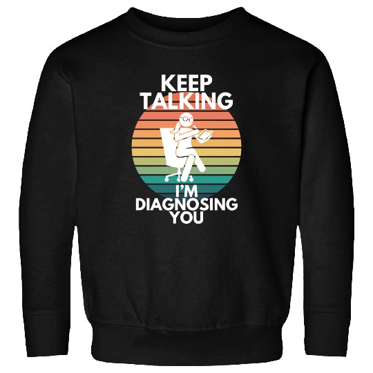 Keep Talking I’m Diagnosing You Psychologist Humor Sweatshirts