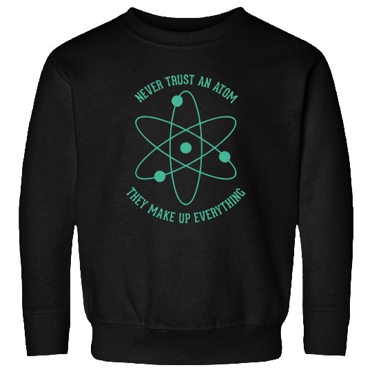 Never trust an Atom - they make up everything Sweatshirts