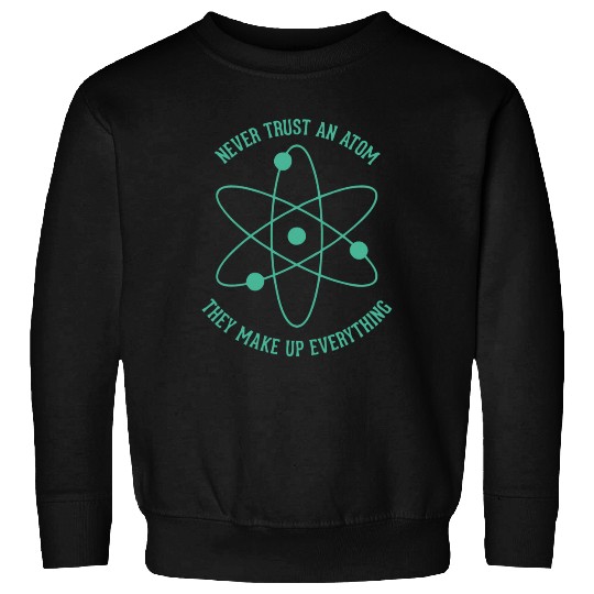 Never trust an Atom - they make up everything Sweatshirts