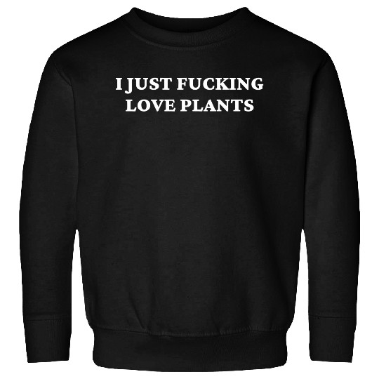 I Just Fucking Love Plants Sweatshirts