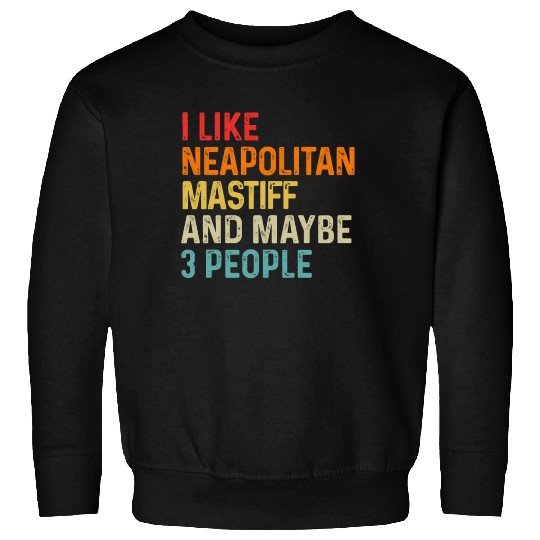 I Like Neapolitan Mastiff And Maybe 3 People Dog Sweatshirts