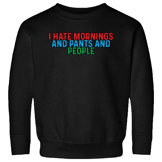 I Hate Mornings And Pants And People 4 Sweatshirts