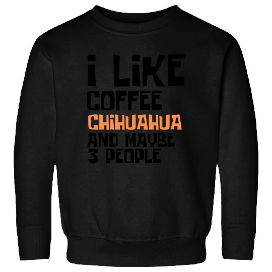 I Like Coffee Chihuahua And Maybe 3 People Sweatshirts