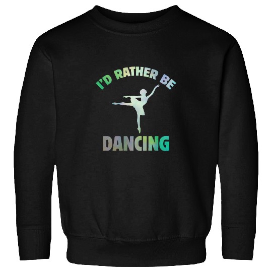 I'd Rather Be Dancing-Teacher ballet-ballerina Sweatshirts