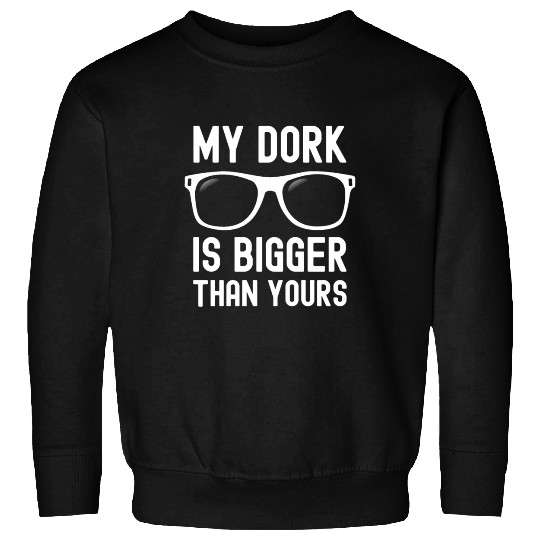 My Dork Is Bigger Than Yours Funny Nerd Sweatshirts