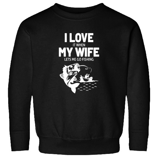 I Love It When My Wife Lets Me Go Fishing Sweatshirts