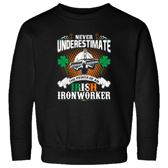 Never Underestimate Power Of An Irish Ironworker Sweatshirts