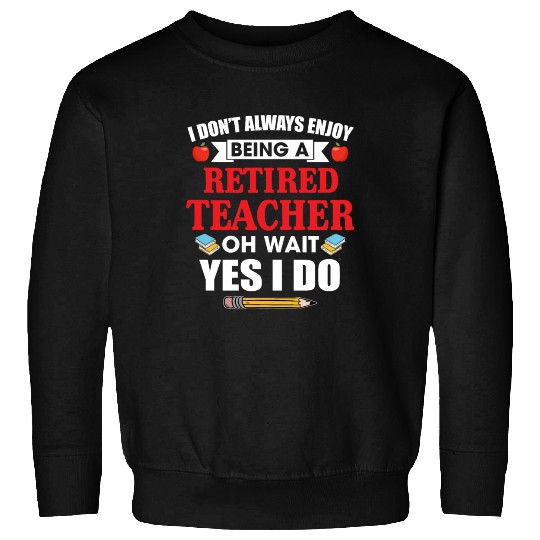 I Don't Always Enjoy Being A Retired Teacher Sweatshirts