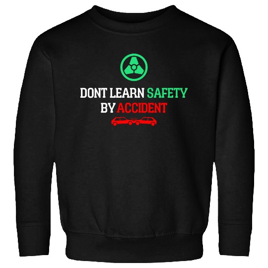DON'T LEARN SAFETY BY ACCIDENT Sweatshirts