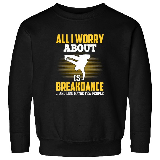 All I Worry About Is Breakdance Funny Hip-Hop Sweatshirts