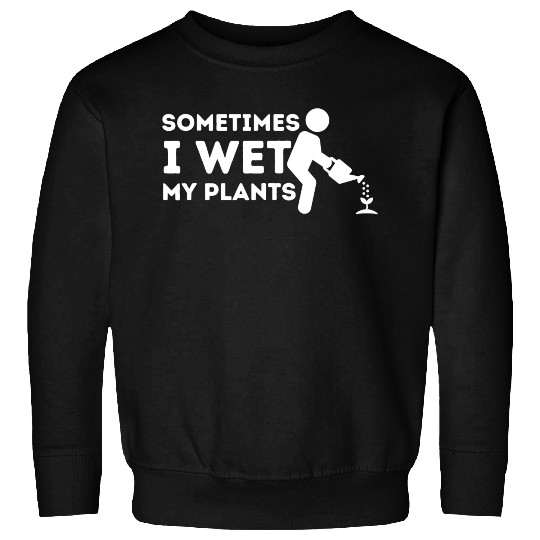 Sometimes I Wet My Plants Gardener Gardening Plant Sweatshirts