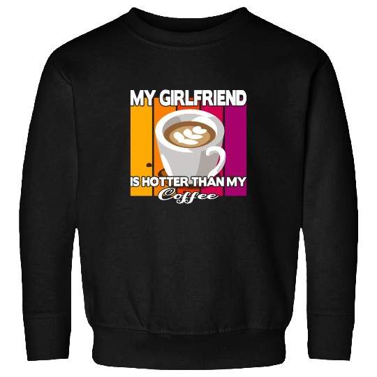 My girlfriend is hotter than my coffee Sweatshirts